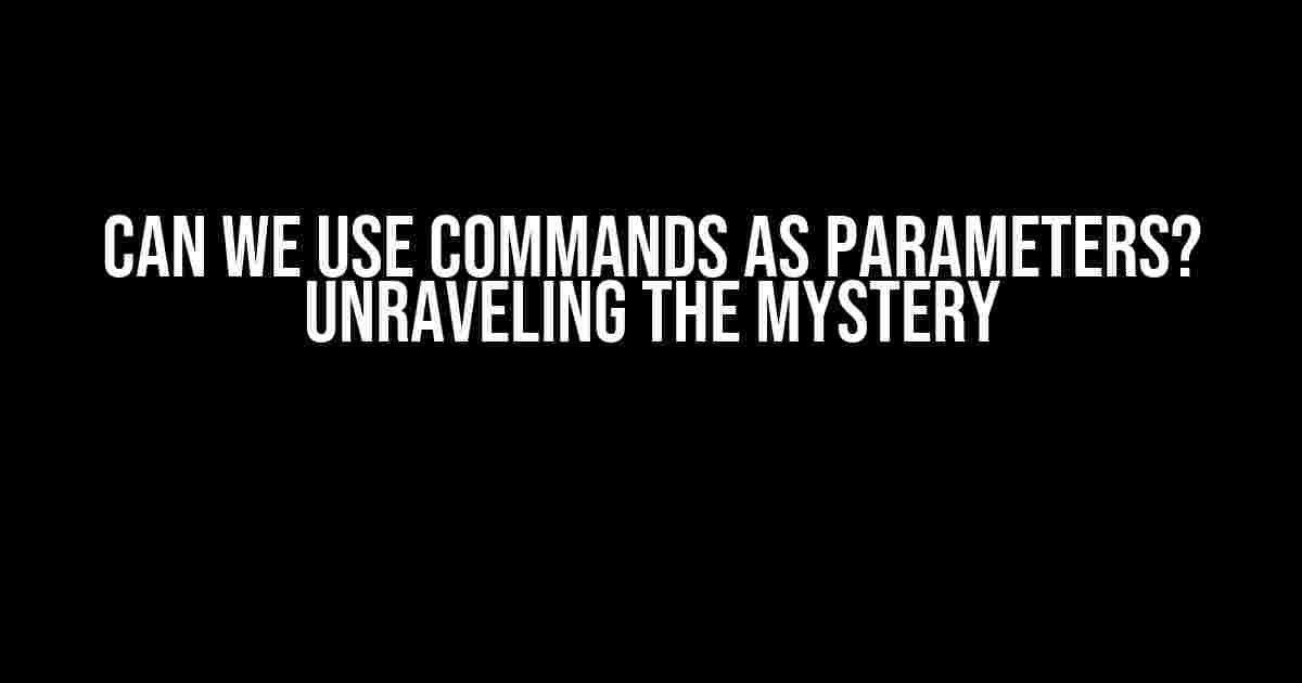 Can We Use Commands as Parameters? Unraveling the Mystery