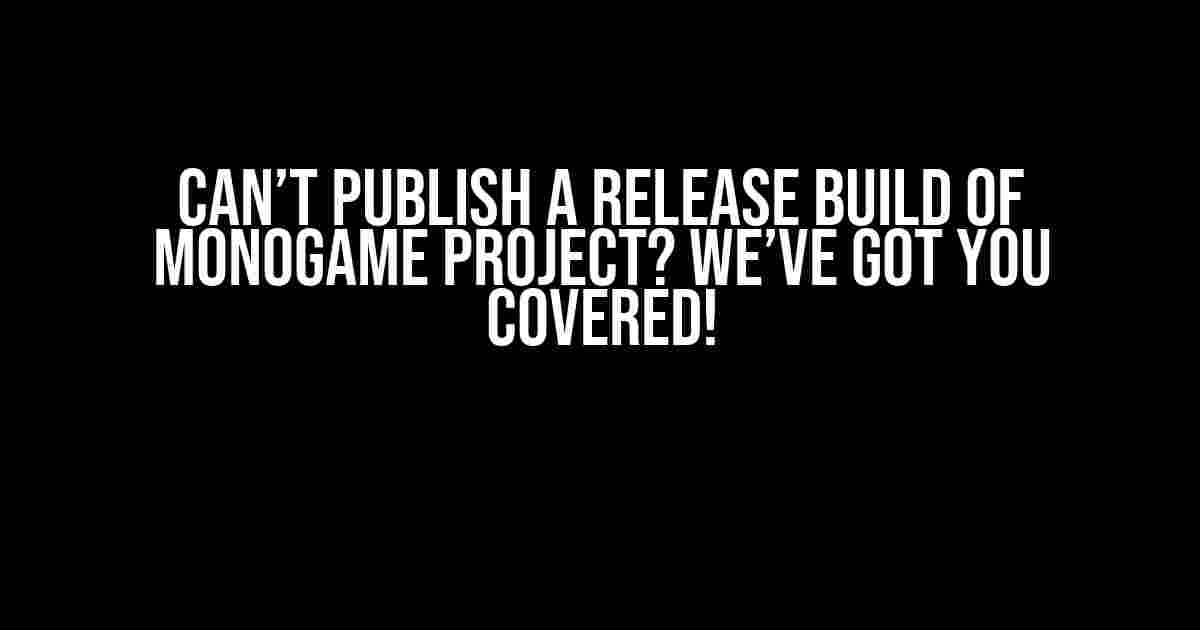 Can’t Publish a Release Build of Monogame Project? We’ve Got You Covered!