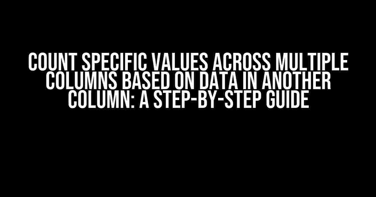 Count specific values across multiple columns based on data in another column: A Step-by-Step Guide