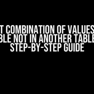 Extract Combination of Values from 1 Table Not in Another Table: A Step-by-Step Guide