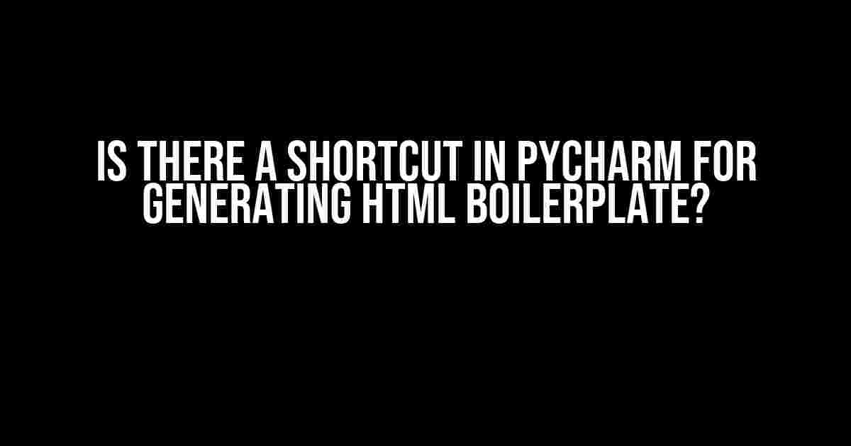 Is there a shortcut in PyCharm for generating HTML boilerplate?