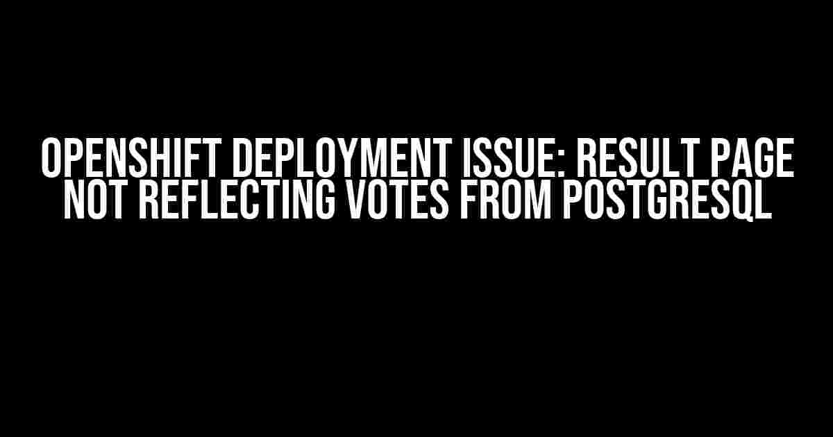 OpenShift Deployment Issue: Result Page Not Reflecting Votes from PostgreSQL