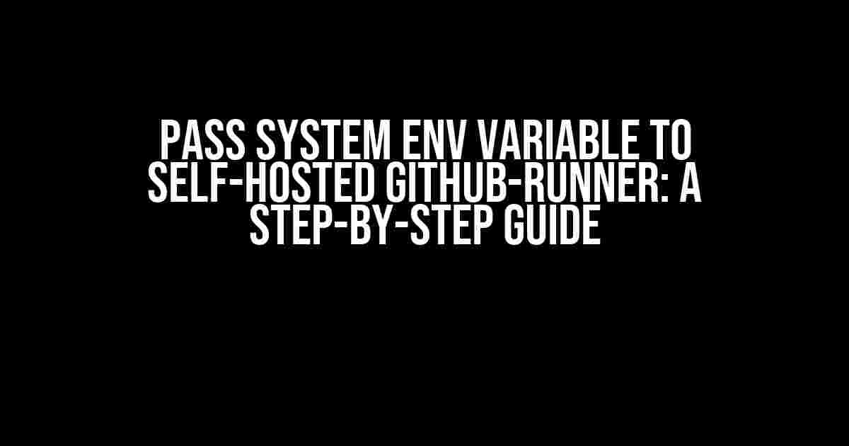 Pass System Env Variable to Self-Hosted Github-Runner: A Step-by-Step Guide