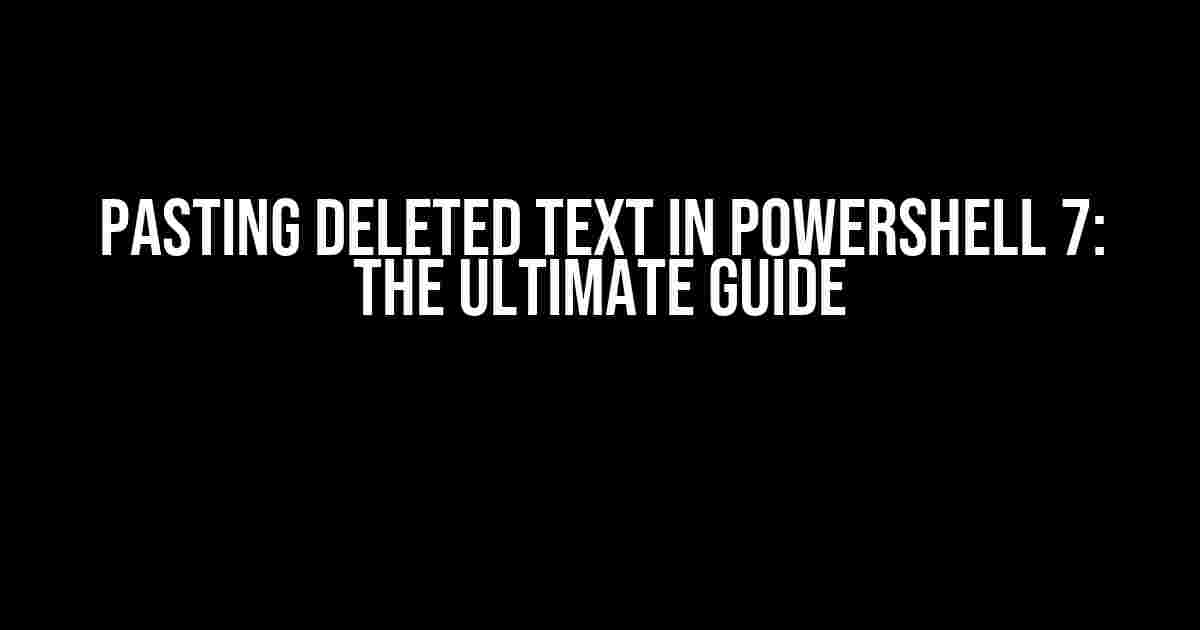 Pasting Deleted Text in PowerShell 7: The Ultimate Guide