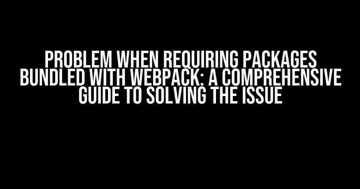 Problem when Requiring Packages Bundled with Webpack: A Comprehensive Guide to Solving the Issue