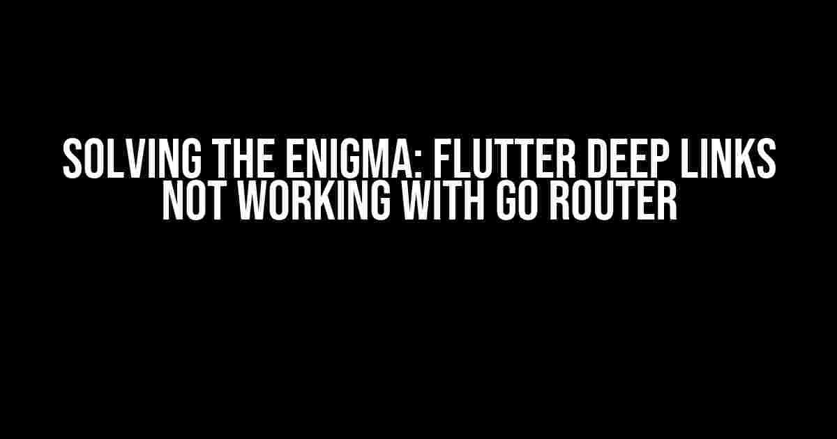 Solving the Enigma: Flutter Deep Links Not Working with Go Router