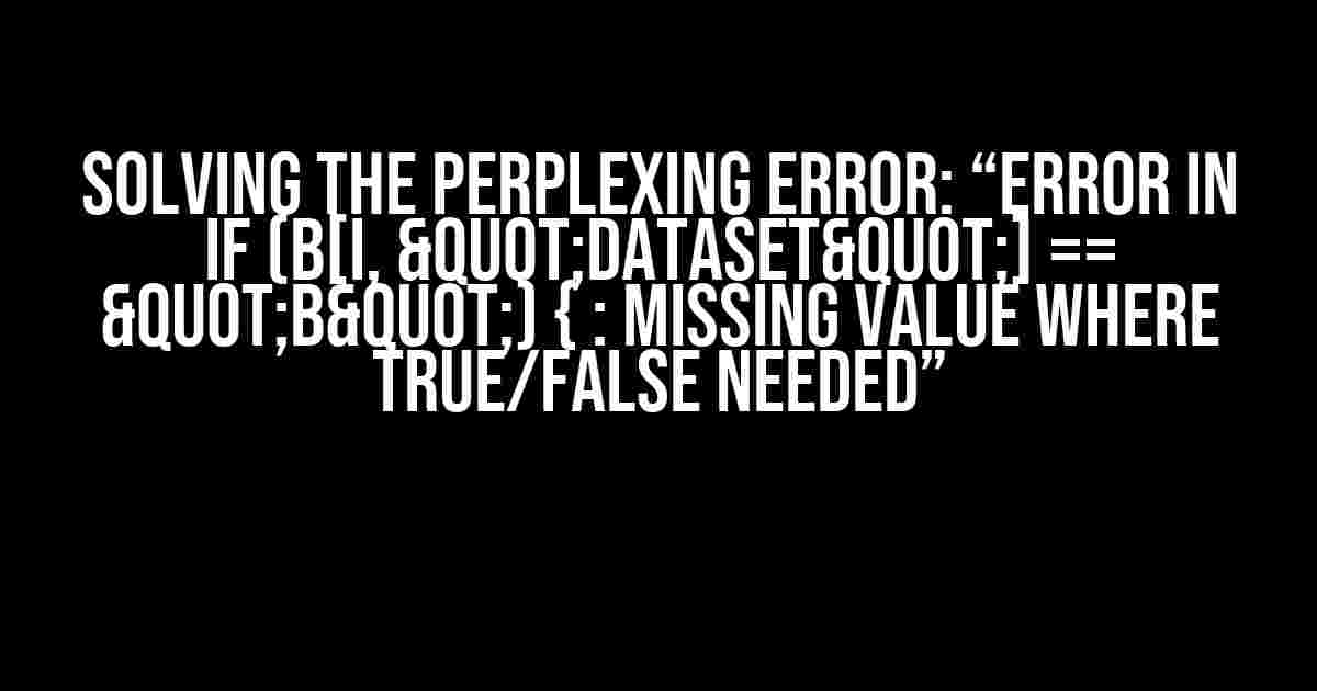 Solving the Perplexing Error: “Error in if (b[i, "DataSet"] == "B") { : missing value where TRUE/FALSE needed”