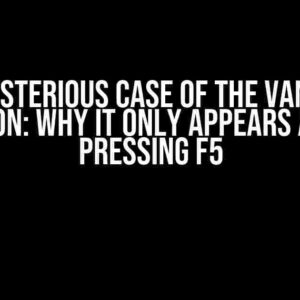 The Mysterious Case of the Vanishing Button: Why It Only Appears After Pressing F5