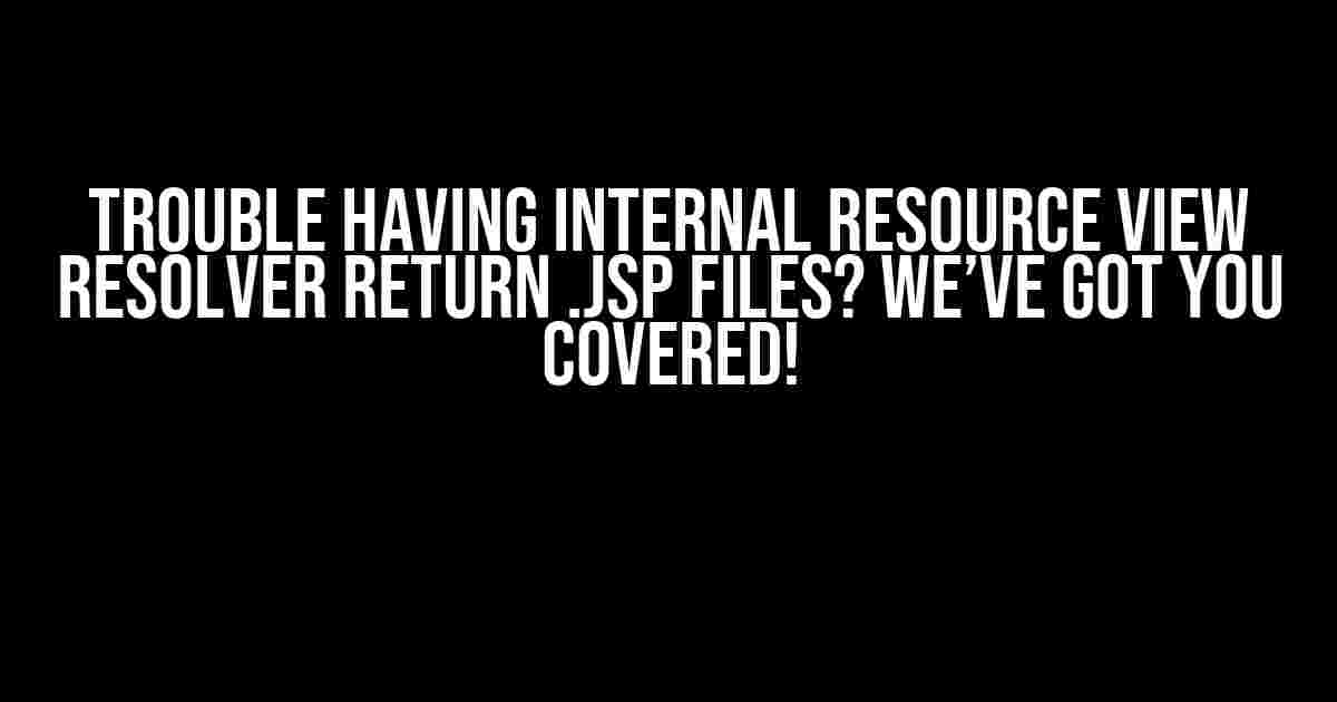 Trouble Having Internal Resource View Resolver Return .jsp Files? We’ve Got You Covered!