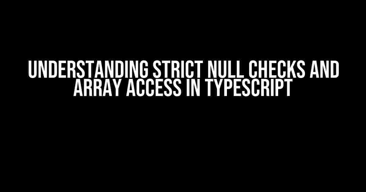 Understanding Strict Null Checks and Array Access in TypeScript