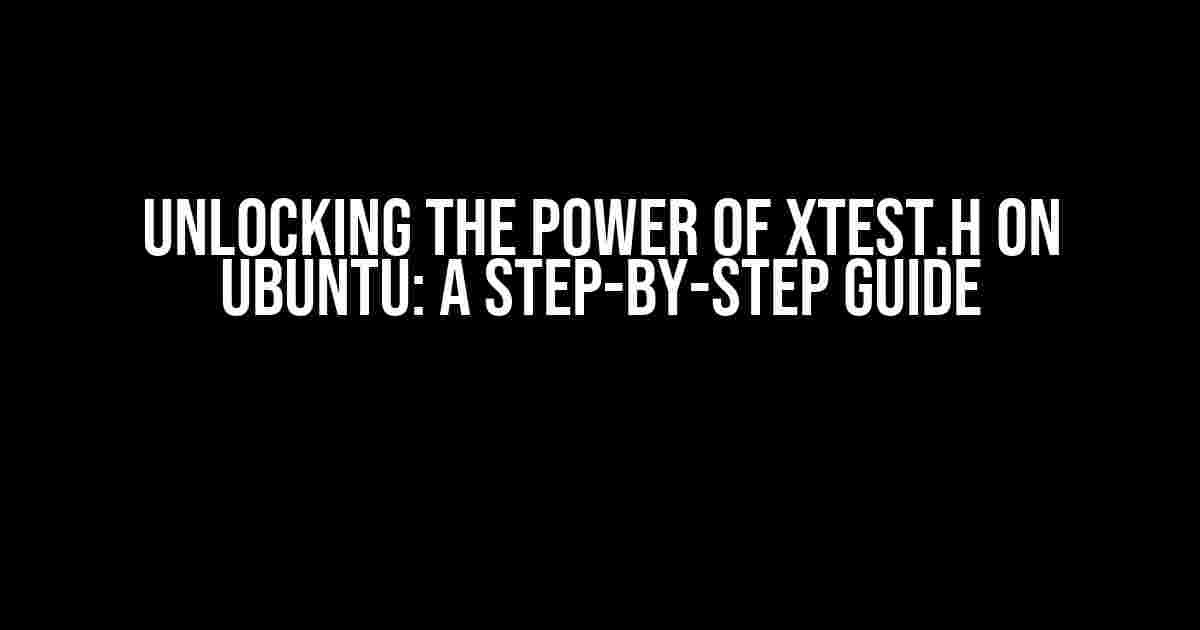 Unlocking the Power of XTest.h on Ubuntu: A Step-by-Step Guide